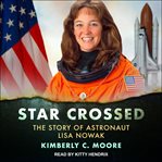 Star crossed : the story of astronaut Lisa Nowak cover image cdn