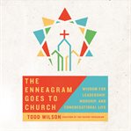 The enneagram goes to church. Wisdom for Leadership, Worship, and Congregational Life cover image cdn