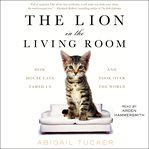 Lion in the living room : how house cats tamed us and took over the world cover image cdn