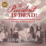 The president is dead! : the extraordinary stories of the presidential deaths, final days, burials, and beyond cover image cdn
