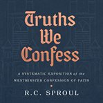 Truths we confess. A Systematic Exposition of the Westminster Confession of Faith cover image cdn