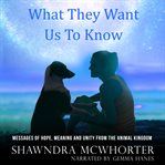 What they want us to know : messages of hope, meaning and unity from the animal kingdom cover image cdn