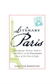 A literary Paris : Hemingway, Colette, Sedaris and others on the uncommon lure of the city of light cover image cdn