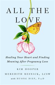 All the love. Healing Your Heart and Finding Meaning After Pregnancy Loss cover image cdn