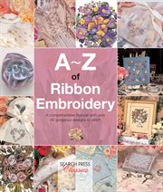 A–z of ribbon embroidery. A Comprehensive Maunal with Over 40 Gorgeous Designs to Stitch cover image cdn