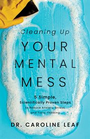 Cleaning up Your Mental Mess : 5 Simple, Scientifically Proven Steps to Reduce Anxiety, Stress, and Toxic Thinking cover image cdn