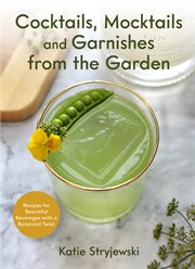 Cocktails, mocktails and garnishes from the garden : recipes for beautiful beverages with a botanical twist cover image cdn