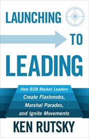 Launching to leading. How B2B Market Leaders Create Flashmobs, Marshal Parades and Ignite Movements cover image cdn