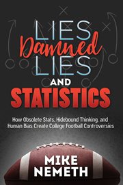 Lies, damned lies, and statistics : how obsolete stats, hidebound thinking, and human bias create college football controversies cover image cdn