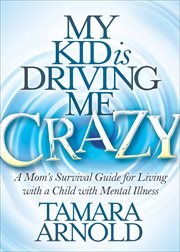 My kid is driving me crazy : a mom's survival guide for living with a child with mental illness cover image cdn