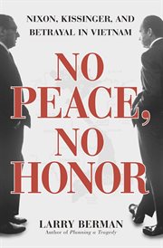 No peace, no honor : Nixon, Kissinger, and betrayal in Vietnam cover image cdn