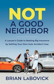 Not a good neighbor. A Lawyer's Guide to Beating Big Insurance by Settling Your Own Auto Accident cover image cdn
