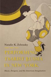 Performing tsarist Russia in New York : music, emigres, and the American imagination cover image cdn