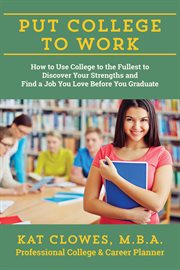 Put college to work : how to use college to the fullest to discover your strengths and find a job you love before you graduate cover image cdn