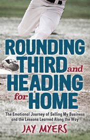Rounding third and heading for home. The Emotional Journey of Selling My Business and the Lessons Learned Along the Way cover image cdn