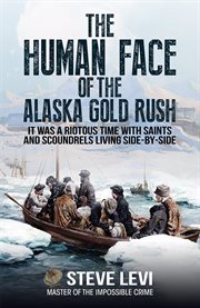 The Human Face of the Alaska Gold Rush : It was a Riotous Time With Saints and Scoundrels Living Side-By-Side cover image cdn