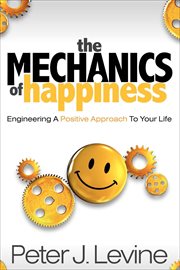The mechanics of happiness. Engineering A Positive Approach To Your Life cover image cdn