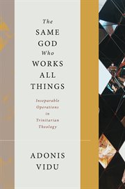The same God who works all things : inseparable operations in Trinitarian theology cover image cdn
