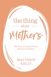 The thing about mothers. 365 Days of Inspiration for Mothers of All Ages cover image cdn