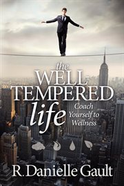 The well-tempered life : coach yourself to wellness : walking the tightrope, a personal balancing act cover image cdn