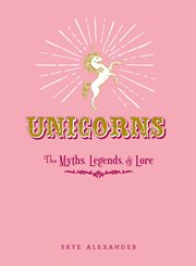 Unicorns : the myths, legends, & lore cover image cdn