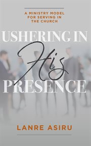 Ushering In His Presence : A Ministry Model for Serving in the Church cover image cdn