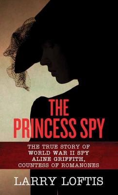 The princess spy the true story of World War II spy Aline Griffith, Countess of Romanones  cover image cdn