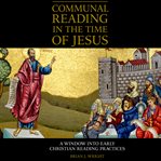 Communal reading in the time of Jesus : a window into early Christian reading practices cover image cdn