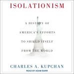 Isolationism : a history of America's efforts to shield itself from the world cover image cdn