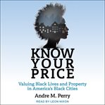 Know your price : valuing black lives and property in America's black cities cover image cdn
