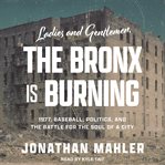 Ladies and gentlemen, the Bronx is burning : 1977, baseball, politics, and the battle for the soul of a city cover image cdn