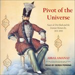 Pivot of the universe : Nasir al-Din Shah Qajar and the Iranian Monarchy, 1831-1896 cover image cdn