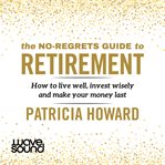 The No-Regrets Guide to Retirement : How to Live Well, Invest Wisely and Make Your Money Last cover image cdn