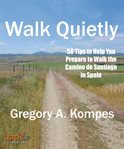 Walk quietly : 58 tips to help you prepare to walk the Camino de Santiago in Spain cover image cdn