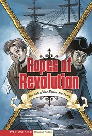 Ropes of Revolution : the tale of the Boston Tea Party cover image cdn