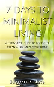 Clean & organize your home & your life 7 days to minimalist living: a stress-free guide to declutter. A Stress-Free Guide to Declutter, Clean and Organize Your Home and Your Life cover image cdn