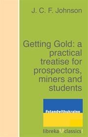 Getting gold: a practical treatise for prospectors, miners and students cover image cdn