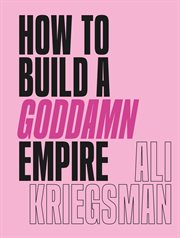 How to build a goddamn empire : advice on creating your brand with high-tech smarts, elbow grease, infinite hustle & a whole lotta heart cover image cdn