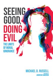 SEEING GOOD, DOING EVIL : THE LIMITS OF MORAL IGNORANCE cover image cdn