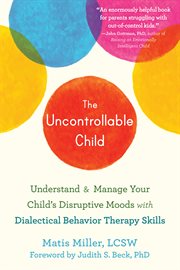 The uncontrollable child : using DBT skills to parent a child with disruptive moods and emotional dysregulation cover image cdn
