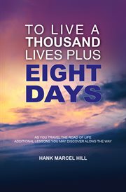 To live a thousand lives plus eight days. As You Travel the Road of Life - Additional Lessons You May Discover Along the Way cover image cdn