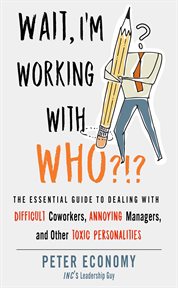 Wait, I'm working with who?!? : the essential guide to dealing with difficult coworkers, annoying managers, and other toxic personalities cover image cdn
