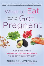 What to eat when you want to get pregnant : a science-based four-week program to boost your fertility with nutrition cover image cdn