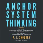 Anchor system thinking. The Art of Situational Analysis, Problem Solving, and Strategic Planning for Yourself, Your Organiza cover image cdn