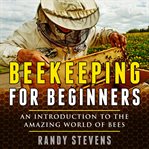 Beekeeping for beginners. An Introduction To The Amazing World Of Bees cover image cdn
