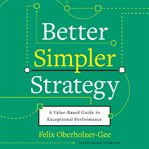 Better, simpler strategy : a value-based guide to exceptional performance cover image cdn