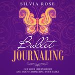Bullet journaling. Get Your Life in Order and Enjoy Completing Your Tasks cover image cdn