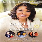 Driven to succeed. An Inspirational Memoir of Lessons Learned Through Faith, Family and Favor cover image cdn