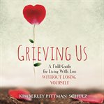 Grieving us. A Field Guide for Living With Loss Without Losing Yourself cover image cdn
