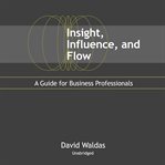 Insight, influence, and flow : a guide for business professionals cover image cdn